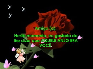 Amigo (a), Neste momento, eu gostaria de lhe dizer que AQUELE ANJO ERA VOCÊ . 