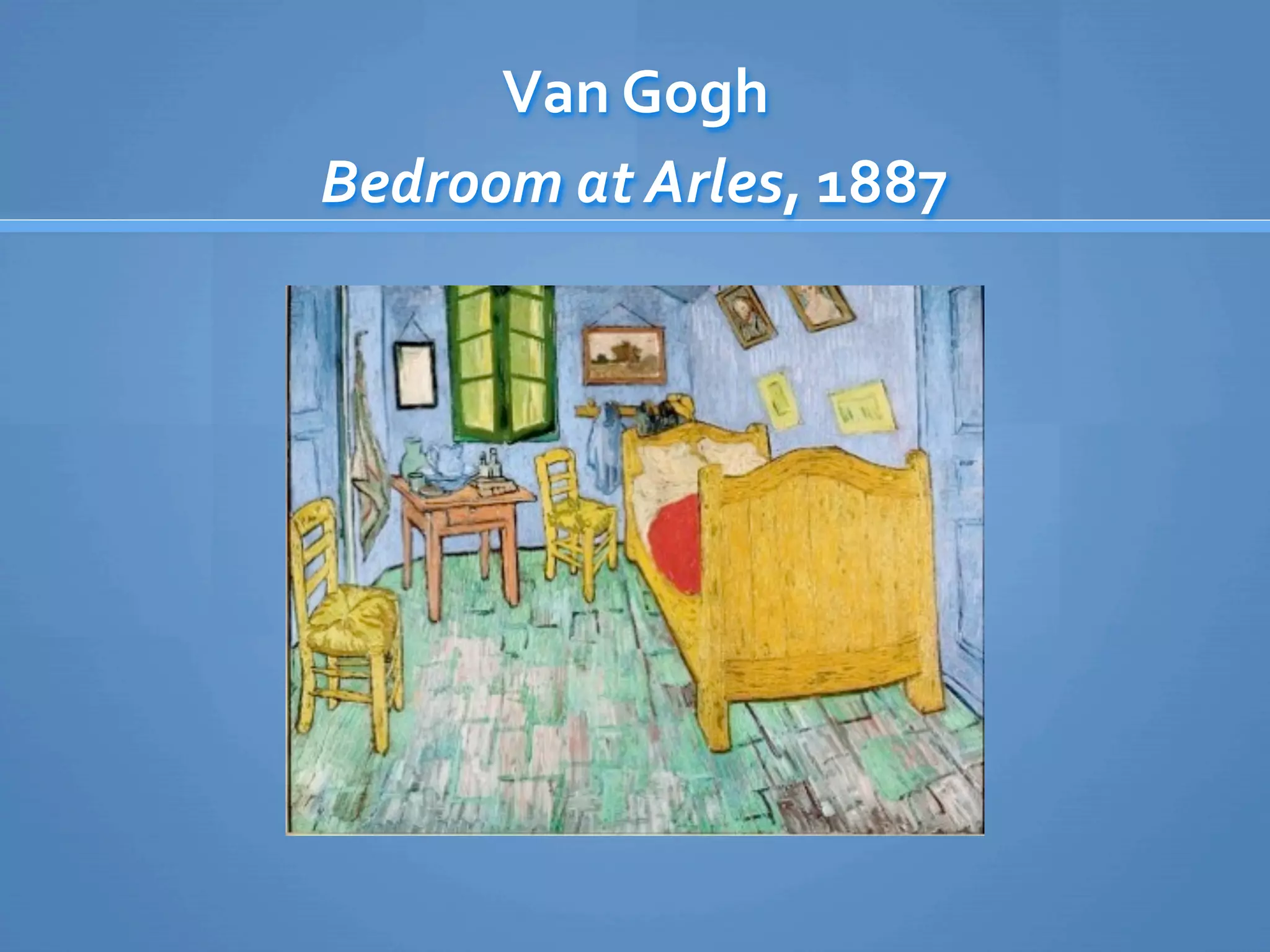 Van Gogh
Bedroom at Arles, 1887
 