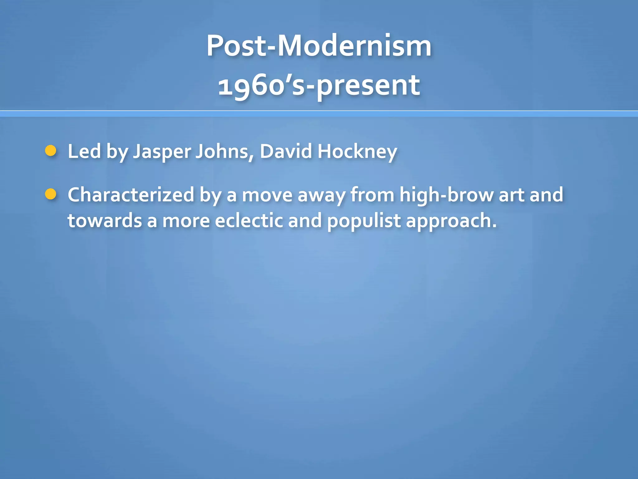 Post‐Modernism
                 1960’s‐present
 Led by Jasper Johns, David Hockney

 Characterized by a move away from high‐brow art and 
  towards a more eclectic and populist approach.
 