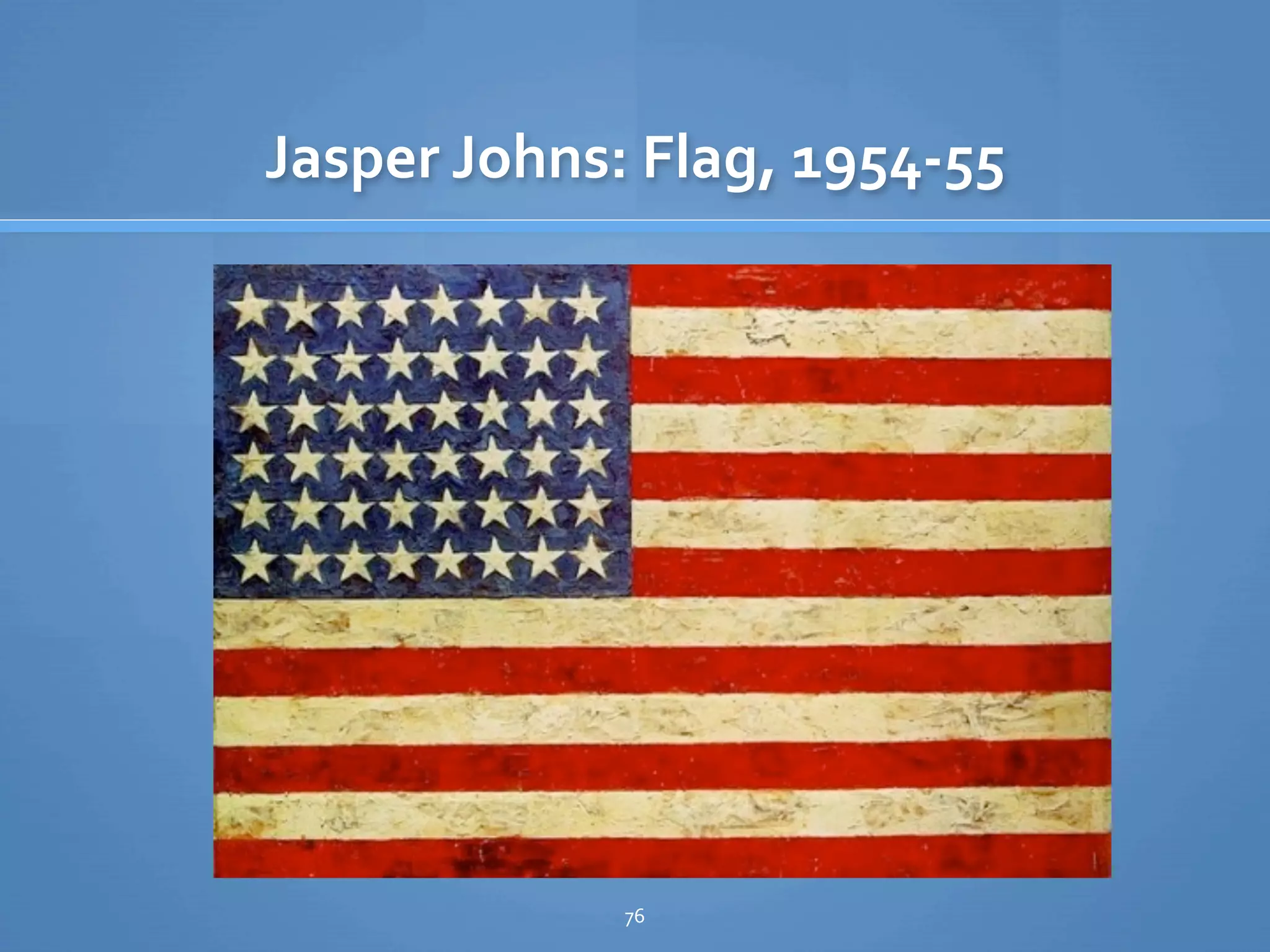 Jasper Johns: Flag, 1954‐55




             76
 
