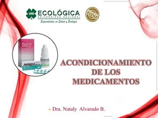  Dra. Nataly Alvarado B.
ACONDICIONAMIENTO
DE LOS
MEDICAMENTOS
 