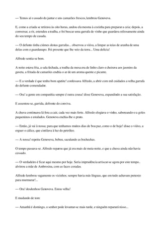 — Temos aí o assado do jantar e uns camarões frescos, lembrou Genoveva.
E, como a criada se retirava às oito horas, andou ela mesma à cozinha para preparar a ceia; depois, a 
conversar, a rir, estendeu a toalha, e foi buscar uma garrafa de vinho que guardava reliosamente ainda 
do seu tempo de casada.
— O defunto tinha ciúmes destas garrafas... observou a viúva, a limpar as teias de aranha de uma 
delas com o guardanapo. Foi presente que lhe veio da terra... Uma delícia!
Alfredo sentia­se bem.
A noite estava fria, a sala fechada, a toalha da mesa era de linho claro e cheirava aos jasmins da 
gaveta, a fritada de camarões enchia o ar de um aroma quente e picante.
— E a verdade é que tenho bom apetite! confessava Alfredo, a abrir com mil cuidados a velha garrafa 
do defunto comendador.
— Ora! a gente em companhia sempre é outra cousa! disse Genoveva, expandindo a sua satisfação.
E assentou­se, garrida, defronte do conviva.
A chuva continuava lá fora a cair, cada vez mais forte. Alfredo elogiava o vinho, saboreando­o a goles 
pequeninos e estalados. Genoveva enchia­lhe o prato.
— Então, já vai à nossa; para que tenhamos muitos dias de boa paz, como o de hoje! disse o viúvo, a 
erguer o cálice, que cintilava à luz do petróleo.
— A nossa! repetiu Genoveva, bebeu, saculando as bochechas.
O tempo passava­se. Alfredo reparou que já era mais de meia­noite, e que a chuva ainda não havia 
cessado.
— O verdadeiro é ficar aqui mesmo por hoje. Seria imprudência arriscar­se agora por este tempo.. 
alvitrou a mãe de Ambrosina, com as faces coradas.
Alfredo lembrou vagamente os vizinhos; sempre havia más línguas, que em tudo achavam pretexto 
para murmurar!...
— Ora! desdenhou Genoveva. Estou velha!
E mudando de tom:
— Amanhã é domingo, o senhor pode levantar­se mais tarde, e ninguém reparará nisso...
 