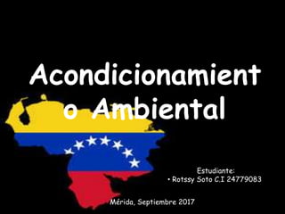 Estudiante:
• Rotssy Soto C.I 24779083
Mérida, Septiembre 2017
Acondicionamient
o Ambiental
 