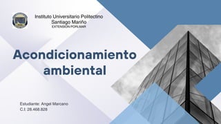 Estudiante: Angel Marcano
C.I: 28.468.828
Acondicionamiento
ambiental
Instituto Universitario Politectino
Santiago Mariño
EXTENSION PORLMAR
 