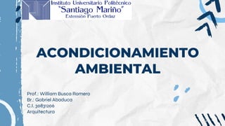ACONDICIONAMIENTO
AMBIENTAL
Prof.: William Busca Romero
Br.: Gabriel Abaduca
C.I. 30831206
Arquitectura
 