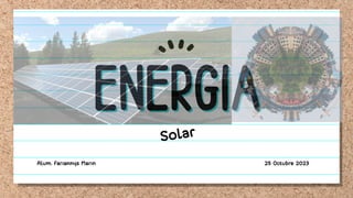 ENERGIA
ENERGIA
Solar
Alum. Fariannys Marin 25 Octubre 2023
 