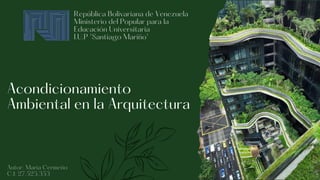 Acondicionamiento
Ambiental en la Arquitectura
Autor: Maria Cermeño
C.I: 27.525.353
República Bolivariana de Venezuela
Min...