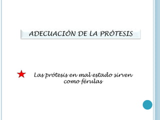 ADECUACIÓN DE LA PRÓTESIS
Las prótesis en mal estado sirven
como férulas
 