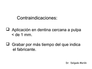 Contraindicaciones:
 Aplicación en dentina cercana a pulpa
< de 1 mm.
 Grabar por más tiempo del que indica
el fabricante.
Dr. Delgado Morón
 
