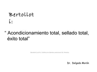 Bertollot
i:
“ Acondicionamiento total, sellado total,
éxito total”
Baratieri,Luiz N , Estética en dientes anteriores Ed. Amolca
Dr. Delgado Morón
 