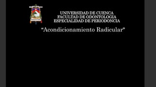 UNIVERSIDAD DE CUENCA
FACULTAD DE ODONTOLOGIA
ESPECIALIDAD DE PERIODONCIA
“Acondicionamiento Radicular”
 