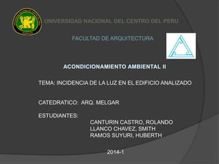 FACULTAD DE ARQUITECTURA
TEMA: INCIDENCIA DE LA LUZ EN EL EDIFICIO ANALIZADO
CATEDRATICO: ARQ. MELGAR
ESTUDIANTES:
CANTURIN CASTRO, ROLANDO
LLANCO CHAVEZ, SMITH
RAMOS SUYURI, HUBERTH
2014-1
 