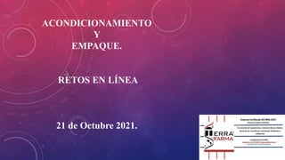 ACONDICIONAMIENTO
Y
EMPAQUE.
RETOS EN LÍNEA
21 de Octubre 2021.
 