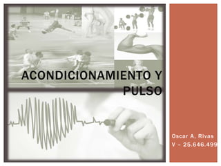 Oscar A, Rivas
V – 25.646.499
ACONDICIONAMIENTO Y
PULSO
 