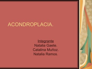 ACONDROPLACIA.


         Integrante
        Natalia Gaete.
       Catalina Muñoz.
       Natalia Ramos.
 
