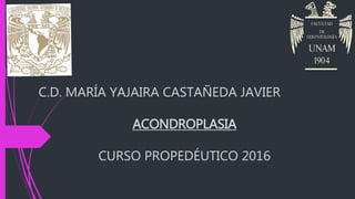 C.D. MARÍA YAJAIRA CASTAÑEDA JAVIER
ACONDROPLASIA
CURSO PROPEDÉUTICO 2016
 