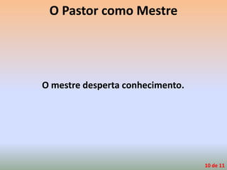 O Pastor como Mestre
O mestre desperta conhecimento.
10 de 11
 