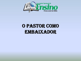 O Pastor como
Embaixador
 
