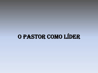 O Pastor como líder
 