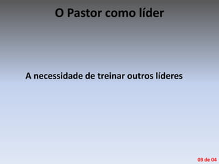 O Pastor como líder
A necessidade de treinar outros líderes
03 de 04
 