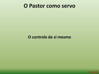 O Pastor como servo
O controle de si mesmo
03 de 04
 