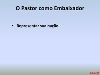 O Pastor como Embaixador
• Representar sua nação.
04 de 07
 
