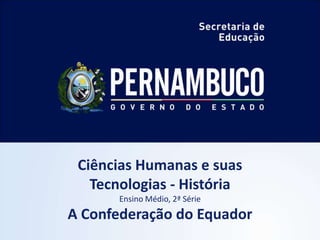 Ciências Humanas e suas
   Tecnologias - História
       Ensino Médio, 2ª Série
A Confederação do Equador
 