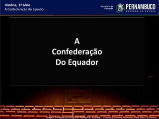 História, 2ª Série
A Confederação do Equador




                                      A
                                 Confederação
                                  Do Equador




                            Imagem: Fernando de Sousa from Melbourne, Australia / Creative Commons Attribution-Share Alike 2.0 Generic.
 