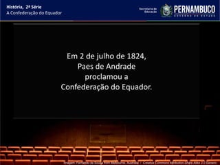 História, 2ª Série
A Confederação do Equador




                         Em 2 de julho de 1824,
                            Paes de Andrade
                              proclamou a
                        Confederação do Equador.




                            Imagem: Fernando de Sousa from Melbourne, Australia / Creative Commons Attribution-Share Alike 2.0 Generic.
 