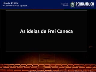 História, 2ª Série
A Confederação do Equador




                 As ideias de Frei Caneca




                            Imagem: Fernando de Sousa from Melbourne, Australia / Creative Commons Attribution-Share Alike 2.0 Generic.
 
