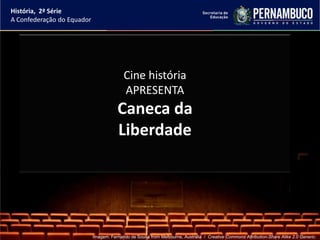 História, 2ª Série
A Confederação do Equador




                                          Cine história
                                          APRESENTA
                                       Caneca da
                                       Liberdade




                            Imagem: Fernando de Sousa from Melbourne, Australia / Creative Commons Attribution-Share Alike 2.0 Generic.
 