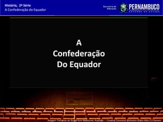 História, 2ª Série
A Confederação do Equador




                                     A
                                Confederação
                                 Do Equador




                            Imagem: Fernando de Sousa from Melbourne, Australia / Creative Commons Attribution-Share Alike 2.0 Generic.
 