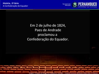 História, 2ª Série
A Confederação do Equador




                         Em 2 de julho de 1824,
                            Paes de Andrade
                              proclamou a
                        Confederação do Equador.




                            Imagem: Fernando de Sousa from Melbourne, Australia / Creative Commons Attribution-Share Alike 2.0 Generic.
 