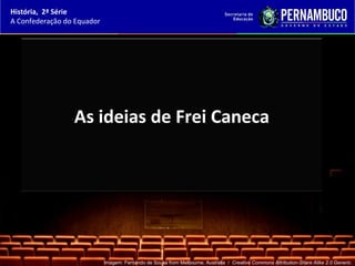 História, 2ª Série
A Confederação do Equador




                 As ideias de Frei Caneca




                            Imagem: Fernando de Sousa from Melbourne, Australia / Creative Commons Attribution-Share Alike 2.0 Generic.
 