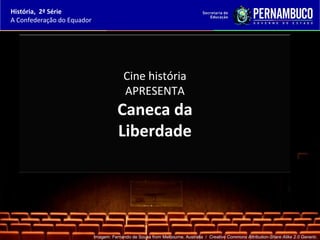 História, 2ª Série
A Confederação do Equador




                                          Cine história
                                          APRESENTA
                                       Caneca da
                                       Liberdade




                            Imagem: Fernando de Sousa from Melbourne, Australia / Creative Commons Attribution-Share Alike 2.0 Generic.
 