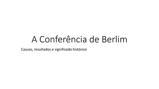A Conferência de Berlim
Causas, resultados e significado histórico
 