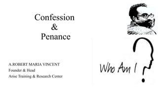 Confession
&
Penance
A.ROBERT MARIA VINCENT
Founder & Head
Arise Training & Research Center
 