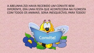 A ABELINHA ZIZI HAVIA RECEBIDO UM CONVITE BEM
DIFERENTE, ERA UMA FESTA QUE ACONTECERIA NA FLORESTA
COM TODOS OS ANIMAIS. SERIA INESQUECÍVEL PARA TODOS!
 