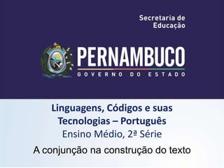 Linguagens, Códigos e suas
Tecnologias – Português
Ensino Médio, 2ª Série
A conjunção na construção do texto
 