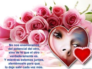 anai

No nos enamoramos
del potencial del otro,
sino de lo que el otro
verdaderamente es.
Y mientras estemos juntos,
alentémoslo para que
lo deje salir cada vez más.

 