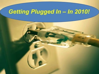 Getting Plugged In – In 2010! 