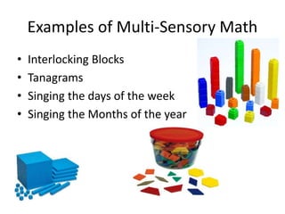 Examples of Multi-Sensory Math
• Interlocking Blocks
• Tanagrams
• Singing the days of the week
• Singing the Months of the year
 