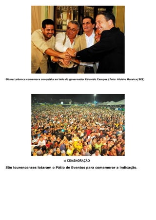 Ettore Labanca comemora conquista ao lado do governador Eduardo Campos (Foto: Aluísio Moreira/SEI)




                                         A COMEMORAÇÃO

São lourencenses lotaram o Pátio de Eventos para comemorar a indicação.
 