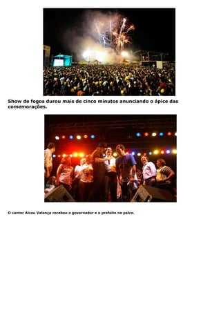 Show de fogos durou mais de cinco minutos anunciando o ápice das
comemorações.




O cantor Alceu Valença recebeu o governador e o prefeito no palco.
 