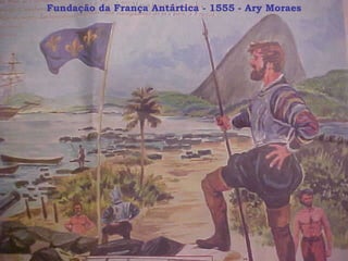 Fundação da França Antártica - 1555 - Ary Moraes 