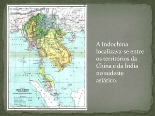 A Indochina
localizava-se entre
os territórios da
China e da Índia
no sudeste
asiático.
 