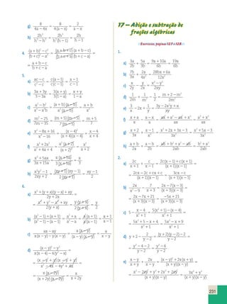 2 
2 1 2 
3 
c 2 2 
x 
( ) ( ) 2 1 1 
( )( ) (x )(x ) 1 2 x 
3 ) ( x 3)( 2 
x 2 
x 
( ) ( ) x x2 y 
y 1 2 
2 2 2 22 2 1 2 ( ) ( ) 
2 x xy y 
1 
231 
g) 8 
4 4 
8 
4 
2 
5 
a2 x a 2 
x a x 
5 
( ) 2 
h) 2 2 
1 
2 
1 
3 
3 2 
3 
2 
h 
h h 
h 
h h 
h 
5 
2 2 
h 
5 
( ) 2 
2 2 
2 2 5 
4. ( ) 
( ) 
( )( ) 
( )( ) 
a b c 
b c a 
a b c a b c 
b c a b c a 
1 2 
1 2 
5 
1 1 1 2 
1 1 1 2 
a 1 b 2 
c 
b 1 c 2 
a 
b c a b c 
c a b c a 
)( ) 
)( ) 
1 1 2 
1 1 2 
5 
a 1 b 2 
c 
b 1 c 2 
a 
5. 
a) ac c 
c c 
c a 
c c 
a 
c 
2 
2 
5 
2 
2 
5 
2 
1 
1 
2 2 
1 
1 
( ) 
( ) 
b) 3 3 
3 3 
3 
3 1 1 
x y 
a 
x y 
a 
x y 
a 
1 
2 
5 
1 
2 
5 
1 
2 
( ) 
( ) 
( ) ( ) 1 
2 2 
3 2 2 2 
c) a b 
a ab 
a b a b 
a a b 
a b 
a 
2 
2 
5 
1 2 
2 
5 
( ) 
5 5 
7 5 
( ) ( ) 1 
2 25 m 
7 35 
d) m 
m 
m m 
m 
5 
7 
2 
2 
5 
1 2 
2 
5 
( ) 
8 16 2 
16 
e) x x 
x 
x 
x x 
x 
x 
2 
2 
4 
4 4 
4 
4 
2 1 
2 
5 
2 
1 2 
5 
2 
1 
( ) 
( )( ) 
f) 
2 
2 2 
2 2 
4 4 
a a 
a a 
a a 
a 
a 
a 
3 2 
2 
2 
2 
1 
1 1 
5 
1 
1 
5 
1 
( ) 
( ) 
g) x ax 
x a 
x x 5 
a 
x a 
2 5 x 
3 15 
3 5 3 
1 
1 
5 
1 
1 
5 
( ) 
( ) 
1 1 
( ) ( ) 2 
2 2 1 xy 
2 2 
h) x y 
xy 
xy xy 
c 2 2 
x 
2 xy 
1 
1 
2 
2 
1 
5 
1 2 
1 
5 
( ) 
6. 
( ) ( ) 2 1 1 
( )( ) (x )(x ) ( )( ) 
2 2 2 2 y y x 
( )( ) 1 
a) x 1 y 1 x y 2 x 1 
xy 
y x 
x y x xy 
y x 
x 
x x 
x x 
2 1 
2 2 2 
5 
1 2 1 
1 
5 
( ) 
( ) 
(y x) 
a 
b 1 5 
2 5 
x 
2 
x x 
y 
1 
5 2 
2 
x x 
( y x )( y x ) x y 
1 
1 1 2 1 
y x 
2 2 2 y y x 
x y x xy 
y x 
2 1 
2 2 2 
5 
1 2 1 
1 
5 
( ) 
( ) 
(y x) 
y 
1 
5 2 
b) 
( ) ( ) 
( ) ( ) 
( ) 
( ) 
a a 
a a 
a a 
a a 
a a 
a a 
2 
2 
2 
2 
1 1 
1 1 
1 
1 
2 1 1 
2 2 2 
5 
1 
2 
5 
1 
2 
5 
a 
a 
1 
2 
1 
1 
c) 
ax ay 
x x y yx y 
x 2 
x 
a x y 
x y x y 
( ) ( ) x x1 
a 
x y 
2 
2 2 2 
5 
( 2 
) 
2 2 
5 
( ) ( ) 2 
( )( ) 
y 
y 1 2 
x y y ( ) ( ) 
d) ( ) 
x x y x 
( ) ( ) 
x y y x y y 
x x y 
2 2 
2 2 2 
5 
2 1 2 1 
2 2 
2 2 
4 4 2 2 4 4 21 
5 
x x 
x ( x 2 
2 
y 
) 
x y x y 
1 
2 2 
2 
m m 
2 1 
x x 
x x 
x 
x y 
x 1 2 2 
2 2 
5 
4 ( )( ) 
1 
x y y ( ) ( ) 
( ) 
( ) ( ) 
x x y x 
x y y x y y 
x x y 
2 2 
2 2 2 
5 
2 1 2 1 
2 2 
2 2 
4 4 2 2 4 4 21 
5 
x ( x 2 
2 
y 
) 
x y x y 
x 
x y 
x 1 2 2 
2 2 
5 
4 1 
( )( ) 
) ( ) 
y y x y y 
1 2 1 
2 2 
4 4 21 
x y 
5 
x ( x 2 
2 
y 
) 
x y x y 
2 2 2 22 2 1 2 ( ) ( ) 
2 x xy y 
1 
x 
x y 
x 1 2 2 
2 2 
5 
4 ( )( ) 
1 
17 – Adição e subtração de 
frações algébricas 
Exercícios, páginas 127 e 128. 
1. 
a) 3 
2 
5 
3 
9 10 
6 
19 
6 
a 
b 
a 
b 
a a 
b 
5 
b) 7 
3 
2 
4 
28 6 
2 12 2 
b 
x 
a 
x 
bx a 
x 
1 5 
1 
c) 
x 
y 
y 
x 
x y 
2 2 2xy 
d) 1 
2 
1 1 
2 
2 
2 2 
2 
m m m 
2 
1 2 5 
1 2 
e) 
3 
2 
1 3 2 2 
x 
x 
y 
y xy x 
xy 2 1 5 
f) x a 
x 
a x 
a 
1 2 2 2 2 
ax a ax x 
ax 
a x 
ax 
1 
2 
2 
5 
1 2 1 
5 
g) x 
x 
x 
x 
x x x 
x 
x x 
x 
1 
1 
2 
5 
1 1 2 
5 
1 2 3 3 
3 
5 3 
2 2 
3 
2 
2 
h) a b 
a 
a b 
b 
2 2 2 2 
ab b a ab 
ab 
b a 
ab 
1 
1 
2 
5 
1 1 2 
5 
1 
2 2 2 2 
2. 
a) 2 
1 1 
2 1 1 
1 1 
c 
x 
c x c x 
x x 
cx c cx c 
1 
1 
2 
5 
2 1 1 
1 2 
5 
1 2 1 2 
c 
2 c x 2 1 1 c x 
1 
1 
cx c cx c 
1 
1 
1 x 
2 
1 
5 
x 1 1 x 
2 
1 
5 
3 
cx c 
1 1 
5 
2 
1 2 x x 
1 1 1 2 
b) 2 
9 
7 
3 
2 7 3 
3 3 
2 x 7 x 
21 
2 3 
2 1 
x x 
5 
2 2 
1 2 
5 
2 1 
1 
( ) 
( )( ) ( )( 2 
5 
1 5 9 
7 
3 
2 7 3 
3 3 
2 7 21 
2 3 
2 1 
x x 
5 
2 2 
1 2 
5 
2 1 
1 
( ) 
( )( ) ( )( 2 
5 
5 x 
21 
2 1 
3 1 2 
) ( x 3)( x 
3) 
c) 5 
4 
1 
5 1 4 
1 
5 5 4 
1 
5 
2 
2 
2 
2 
2 
2 
2 
2 
1 
5 
1 2 2 
1 
5 
1 2 1 
1 
5 
x x 
x 
x x 
x 
5 
4 
1 
5 1 4 
1 
5 5 4 
1 
5 
2 
2 
2 
2 
2 
2 
2 
2 
1 
5 
1 2 2 
1 
5 
1 2 1 
1 
5 
x x 
x 
x x 
x 
1 
9 
x2 1 
d) y 
y 
y y 
y 
y 
y 
2 
5 
1 2 2 
2 
5 
2 2 
2 
5 
2 
2 
2 
2 
2 
2 2 2 
2 
4 2 
2 
6 
2 
( )( ) 2 2 
y 
y 
y y 
y 
y 
y 
2 
5 
1 2 2 
2 
5 
2 2 
2 
5 
2 
2 
2 
2 
2 
2 2 2 
2 
4 2 
2 
6 
2 
( )( ) 2 2 
e) x y 
x y 
x 
x y 
x y x x y 
x y x y 
1 
2 
5 
2 1 1 
1 2 
5 
( )( ) 
2 11 1 2 
( x y )( x x y 
x 
x 2 y 1 x x 1 
y 
11 2 x2 1 
2 xy 3 2 1 
2 
x y 
1 
x y 
5 
( x y )( x y 
) 
5 
5 
2 
1 2 
1 2 
1 2 
x y x y 
x y 
( )( ) (x y)(x y) 
 