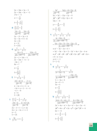 2 3 2 2 2 2 2 
239 
2x 1 18x 5 3x 2 3 
2x 1 18x 2 3x 5 23 
17x 5 23 
x 52 
3 
17 
S5 2 
3 
17 
 
 
d) x 
x 
2 
1 
5 
3 
3 
3 
5 
5 3 
5 3 
3 3 
5 3 
( ) 
( ) 
( ) 
( ) 
x 
x 
x 
x 
2 
1 
5 
1 
1 
5x 2 15 5 3x 1 9 
5x 2 3x 5 9 1 15 
2x 5 24 
x 5 12 
S 5 {12} 
e) 2 
2 1 
5 
5 
x2 x 1 
1 
2 1 
2 1 1 
5 2 1 
2 1 1 
( ) 
( )( ) 
( ) 
( )( ) 
x 
x x 
x 
x x 
1 
2 1 
5 
2 
2 1 
2x 1 2 5 10x 2 5 
2x 2 10x 5 25 2 2 
28x 5 27 
8x 5 7 
x 5 
7 
8 
S5 
7 
8 
 
 
f) 1 
3 
1 
1 
2 
x 
5 2 
2 2 2 6 
2 2 
( 2 x 
) 
1 
2 
2 
x 
5 
( 2 
x 
) 2 ( 2 
2 
x 
) 
4 2 2x 1 6 5 2 2 x 
22x 1 x 5 2 2 4 2 6 
2x 5 28 
x 5 8 
S 5 {8} 
2. x 
x 
x 
x 
2 
2 
5 1 
2 
1 
1 
1 
2 1 
2 1 
2 1 
1 2 
2 1 
( ) 
( ) 
( ) 
( ) 
x 
x 
x x 
x 
2 
2 
5 
2 1 
2 
2x 2 2 5 1 2 x 1 2x 
2x 1 x 2 2x 5 1 1 2 
x 5 3 
S 5 {3} 
3. 3 
y 2 
3 
y2 4 
5 1 
y 
3 
4 
3 4 2 4 
( 2 ) 1 ( 2 
) 
4 
y2 
y y 
y y y 
5 
( ) y y 
2 ( 2 
) 
3y2 5 3y2 2 12y 1 2y 2 8 
3y2 2 3y2 112y22y528 
10y 5 28 
y 52 52 
8 
10 
4 
5 
S5 2 
4 
5 
 
 
4. 1 
1 
3 
2 
2 
5 
x2 x 2 
x 3 
2 
2 
( )( ) 
x x ( )( ) ( )( 
2 2 x x x x 
( x 2 )( x 2 )( x 
2 
) 
5 
1 2 3 
3 1 3 2 1 2 
1 2 3 
) 
(x2 )(x2 )(x2 ) 
⇒ 
( )( ) 
x x ( )( ) ( )( 
2 2 x x x x 
2 3 2 2 2 2 2 
( x 2 )( x 2 )( x 
2 
) 
5 
1 2 3 
3 1 3 2 1 2 
1 2 3 
) 
(x2 )(x2 )(x2 ) 
⇒ 
⇒ x2 2 3x 2 2x 1 6 5 
5 3x2 2 9x 2 3x 1 9 2 2x2 1 4x 1 2x 2 4 ⇒ 
⇒ x2 2 3x 2 2x 2 3x2 1 9x 13x1 2x2 2 4x 22x592426⇒ 
⇒ x2 2 3x 2 2x 2 3x2 1 9x 13x1 2x2 2 4x 22x592426⇒ 
⇒ x 5 21 
S 5 {21} 
5. 
a) 
5 
9 
3 
52 
x22 x 1 
3 
5 
3 3 
3 
52 
(x1 )(x2 ) x 1 
3 
5 
3 3 
3 3 
( x 
) 
5 
2 2 
1 2 
( )( ) 3 3 
x 1 x 2 ( x )( x 
) 
5 5 23x 1 9 
3x 5 9 2 5 
3x 5 4 
x 5 
4 
3 
S5 
4 
3 
 
 
b) 2 
2 
1 
2 
1 
2 
x2 x 1 
x 
5 
2 2 2 
2 2 
2 2 
2 2 
x x x x 
x x x 
x x 
x x x 
( ) ( ) 
( )( ) 
( )( ) 
( )( ) 
1 2 2 
1 2 
5 
1 2 
1 2 
2x2 1 4x 2 x2 1 2x 5 x2 2 2x 1 2x 2 4 
2x2 14x2 x2 12x2 x2 1 2x2 2x 524 
6x 5 24 
x 52 52 
4 
6 
2 
3 
S5 2 
2 
3 
 
 
 