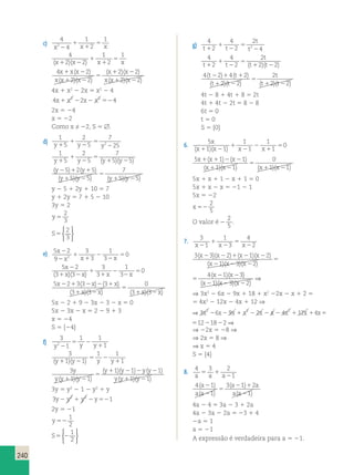 240 
c) 
4 
4 
1 
2 
1 
1 
x22 x 1 
x 
5 
4 
2 2 
1 
2 
1 
1 
(x1 )(x2 ) x 1 
x 
5 
4 2 
2 2 
2 2 
2 2 
x xx 
x x x 
x x 
x x x 
1 2 
1 2 
5 
1 2 
1 2 
( ) 
( )( ) 
( )( ) 
( )( ) 
4x 1 x2 2 2x 5 x2 2 4 
4x1 x2 22x2 x2 524 
2x 5 24 
x 5 22 
Como x ≠ 22, S 5 . 
d) 
1 
5 
2 
5 
7 
1 
y1 y 2 
y2 25 
5 
2 
1 
5 
2 
5 
7 
1 
y1 y 2 
y 5 y 5 
5 
( 1 )( 2 ) 
( y 2 5 ) 1 2 ( y 
1 
5 
) 
7 
5 
( y 1 5 )( y 2 
5 
) ( y 1 5 )( y 
2 
5 
) 
y 2 5 1 2y 1 10 5 7 
y 1 2y 5 7 1 5 2 10 
3y 5 2 
y 5 
2 
3 
S5 
2 
3 
 
 
e) 5 2 
9 
3 
3 
1 
3 
0 2 
x 
2 
2 
1 
x x 1 
x 
2 
2 
5 
5 2 
3 3 
3 
3 
1 
3 
0 
x 
2 
x x x x 
( )( ) 
1 
2 
5 1 2 
1 
5 2 3 3 3 
( )( ) ( )( ) 4 1 
x 2 
x x x ( )( 
2 1 2 2 1 
3 3 
2 1 2 2 x x 
( x )( x )( x 
) 
0 
3 3 
x x x 
x x x x 
1 2 
5 
1 2 
( ) ( ) 
( )( ) ( )( ) 
5x 2 2 1 9 2 3x 2 3 2 x 5 0 
5x 2 3x 2 x 5 2 2 9 1 3 
x 5 24 
S 5 {24} 
f) 
3 
1 
1 1 
5 2 
y22 y y 1 
1 
3 
1 1 
1 1 
5 2 
(y1 )(y2 ) y y 1 
1 
3 
1 1 
( 1 1 )( 2 1 ) 2 ( 2 
1 
) 
1 1 
y 
y y y 
y y y y 
5 
( )( ) y y y 
1 2 ( 1 )( 2 
) 
3y 5 y2 2 1 2 y2 1 y 
3y y2 y2 y 1 2 1 2 52 
2y 5 21 
y 52 
1 
2 
S5 2 
1 
2 
 
 
g) 
4 
2 
4 
2 
2 
t 
1 
t t 2 4 
1 2 
t 
5 
2 
4 
2 
4 
2 
2 
t 
1 
t 1 t 2 
t 2 t 
2 
5 
( 1 )( 2 ) 
4 2 4 2 
( t 2 ) 1 ( t 
1 
) 
2 
t 
5 
( t 1 2 )( t 
2 
2 
) ( t 1 2 )( t 
2 
2 
) 
4t 2 8 1 4t 1 8 5 2t 
4t 1 4t 2 2t 5 8 2 8 
6t 5 0 
t 5 0 
S 5 {0} 
6. 5 
1 1 
1 
1 
1 
1 
0 
x 
1 
(x1 )(x2 ) x 2 
x 
2 
1 
5 
5 1 1 
( ) ( ) 
( )( ) ( )( ) 
1 1 2 2 
1 1 
0 
1 1 
x x x 
x 1 x 2 
x x 
5 
1 2 
5x 1 x 1 1 2 x 1 1 5 0 
5x 1 x 2 x 5 21 2 1 
5x 5 22 
x 52 
2 
5 
O valor é 2 
2 
5 
. 
7. 3 
1 
1 
3 
4 
1 
x2 x 2 
x 2 
5 
2 
3 3 2 1 2 
( )( ) ( )( ) 4 1 
x x x x ( )( 
2 2 1 2 2 x x 
( x 2 1 )( x 2 3 )( x 
2 
2 
) 
5 
2 23 
) 
1 3 2 
(x2 )(x2 )(x2 ) 
⇒ 
3 3 2 1 2 
1 3 2 
2 2 2 
5 
2 23 
) 
1 3 2 
(x2 )(x2 )(x2 ) 
⇒ 
⇒ 3x2 2 6x 2 9x 1 18 1 x2 22x 2 x 1 2 5 
5 4x2 2 12x 2 4x 1 12 ⇒ 
⇒ 3x2 26x2 9x 1 x2 2 2x 2 x 2 4x2 1 12x 14x51221822⇒ 
⇒ 3x2 26x2 9x 1 x2 2 2x 2 x 2 4x2 1 12x 14x51221822⇒ 
⇒ 22x 5 28 ⇒ 
⇒ 2x 5 8 ⇒ 
⇒ x 5 4 
S 5 {4} 
8. 4 3 2 
a 5 a 1 
a 2 
1 4 1 
1 
3 1 2 
1 
( ) 
( ) 
( ) 
( ) 
a 
a a 
a a 
a a 
2 
2 
5 
2 1 
2 
4a 2 4 5 3a 2 3 1 2a 
4a 2 3a 2 2a 5 23 1 4 
2a 5 1 
a 5 21 
A expressão é verdadeira para a 5 21. 
 
