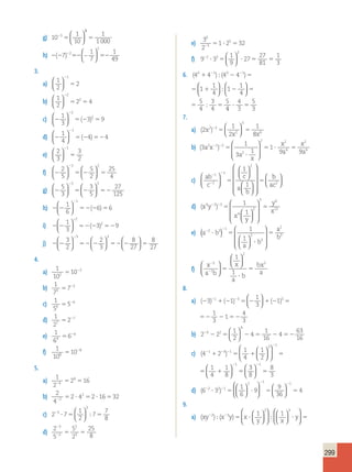 5   
299 
1 
10 
g) 103  
1 
1 000 
  
  
3 
1 
7 
h)      ( ) 7 
1 
49 
2 
2 
−   
  
3. 
a) 1 
2 
2 
1   
  
 
 
b) 1 
2 
2 4 
2 
  
 
2   
  
 1 
3 
  
c)    
3 9 
2 
  
( ) 
2  1 
4 
d)    
4 4 
1   
  
( ) 
e) 2 
3 
3 
2 
1   
  
 
 
 2 
5 
5 
2 
f)     
25 
4 
2 2   
  
  
  
 5 
3 
3 
5 
g)     
27 
125 
3 3   
  
  
  
 1 
6 
h)       
6 6 
1   
  
( ) 
1 
3 
  
− 
i)       
3 9 
2 
  
( ) 
2  3 
2 
2 
3 
8 
27 
5   
j)         
1 
4 
8 
27 
3 3   
  
  
  
  
  
4. 
a) 1 
10 2 
10 
2   
b) 1 
7 3 
7 
3   
c) 1 
5 6 
5 
6   
d) 1 
2 7 
2 
7   
e) 1 
6 4 
6 
4   
f) 1 
10 8 
10 
8   
5. 
a) 1 
2 
4 
2 16 4 
   
b) 2 
4 
2 
2 4 2 16 32 2 
      
c) 2 7 
1 
2 
7 
7 
8 
3 
3 
  
  
    
 
d) 2 
5 
5 
2 
25 
8 
3 
2 
2 
3 
 
   
e) 3 
2 
1 2 32 
0 
5 
5 
    
f) 9 3 
1 
9 
27 
27 
81 
1 
3 
2 3 
2 
  
  
      
1 
4 
6. (40  4  1)  (40  4  1)  1   1 
   
 1 
4 
5 
4 
3 
4 
  
  
  
4 
4 
3 
 1 
5 4 
 
 (40  4  1)  (40  4  1)  1   1 
   
 1 
4 
5 
4 
3 
4 
  
  
  
4 
4 
5 
 3 
 
3 (40  4  1)  (40  4  1)  1   1 
   
 1 
4 
5 
4 
3 
4 
  
  
  
4 
4 
5 
 3 
 
3 7. 
a) (2 2) 3 
3 
1 
2x 
x    
1 
2 8x6 
  
  
b) (3 ) 
2 2 2 
9 
2 1 2 
4 a x 
a 
   
 
   
1 
3a 
1 
x 
1 
x x 
4 
2 9a 
 
  
 
  
c) ab 
c 
1 
c 
a 
1 
b 
1 
2 
1 
2 
 
 
 
 
 
  
 
  
 
  
  
  
  
  
 
 
 
 
b 
ac2 
  
  
d) (x y ) 
y 
x 
4 2 3 
6 
12 
1 
    
x 
1 
y 
4 
2 
3 
  
  
 
 
 
 
 
 
 2 3 1 ( )   
e) a b  
 
  
 
  
 
 
 
 
 
 
1 
1 
a 
b 
a 
2 b 
3 
2 
3 
f) 
x 
a b 
x 
    
a 
b 
bx 
a 
 
  
 
 
2 
1 
2 
2 
1 
1 
 
  
 
  
8. 
1 
3 
  
a) ( 3 )  ( 1 
)    ( 1 
)    1 
3 
1 
4 
3 
1 3 3   
1 
3 
( 3 )  ( 1 
)    ( 1 
)    1 
3 
1 
4 
3 
1 3 3    
b) 2 2 
1 
2 
4 
1 
16 
4 
63 
16 
4 2 
4 
  
  
       
c) (4 2 ) 
1 
4 
1 
2 
1 
4 
1 
8 
1 3 1 
3 1 1 
   
 
 
  
  
 
  
 
  
  
  
      
3 
8 
8 
3 
1   
  
 
 
(4 2 ) 
1 
4 
1 
2 
1 
4 
1 
8 
1 3 1 
3 1 1 
   
 
 
  
  
 
  
 
  
  
  
      
3 
8 
8 
3 
1   
  
 
 
d) (6 3 ) 
1 
6 
2 1 1 
 
9 
9 
36 
  
  
 
  
  
2 2 1 4 
  
 
 
  
  
     
9. 
1 
y 
1 
x 
a) (xy ) (x y)      2 3  x  
y 
2 3   
  
 
  
 
  
  
  
 
  
 
  
 
  
 
  
  
  
 
  
  x 
y 
y 
x 
2 3   